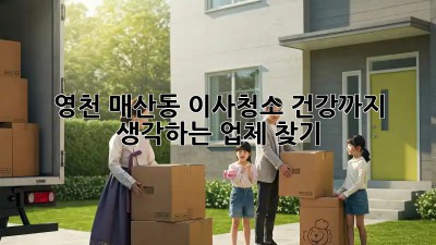 영천 매산동 이사청소, 건강까지 생각하는 업체 찾기!