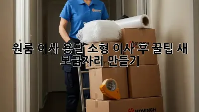 원룸 이사 용달, 소형 이사 후 꿀팁! 새 보금자리 만들기