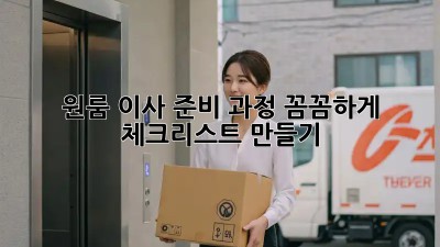 원룸 이사 준비 과정: 꼼꼼하게 체크리스트 만들기!
