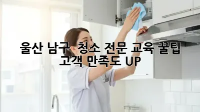 울산 남구 # 청소 전문 교육 꿀팁 💯: 고객 만족도 UP! ✨